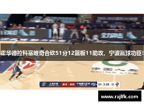 霍华德拉科塞维奇合砍51分12篮板11助攻，宁波赢球功臣!