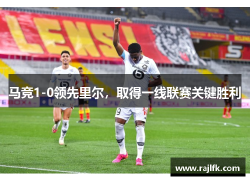 马竞1-0领先里尔，取得一线联赛关键胜利