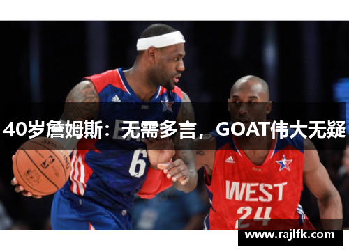 40岁詹姆斯：无需多言，GOAT伟大无疑